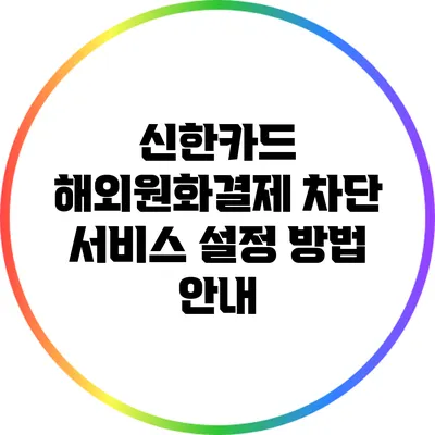 신한카드 해외원화결제 차단 서비스 설정 방법 안내