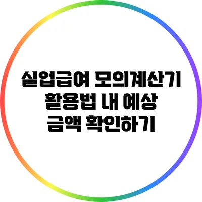 실업급여 모의계산기 활용법: 내 예상 금액 확인하기