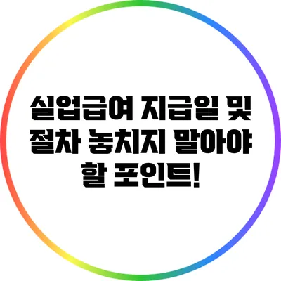 실업급여 지급일 및 절차: 놓치지 말아야 할 포인트!