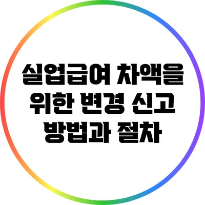 실업급여 차액을 위한 변경 신고 방법과 절차
