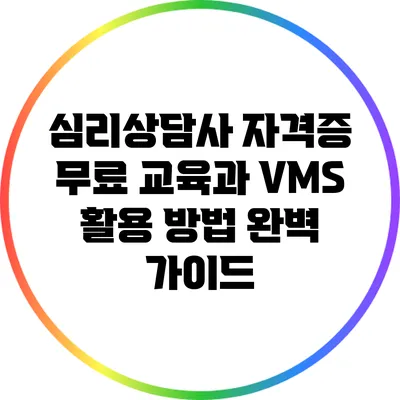 심리상담사 자격증 무료 교육과 VMS 활용 방법 완벽 가이드