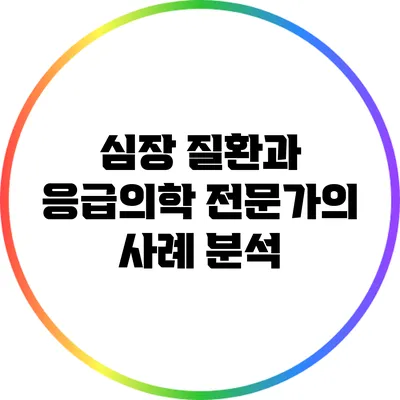 심장 질환과 응급의학: 전문가의 사례 분석