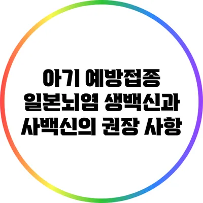아기 예방접종: 일본뇌염 생백신과 사백신의 권장 사항
