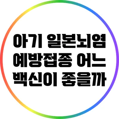 아기 일본뇌염 예방접종: 어느 백신이 좋을까?
