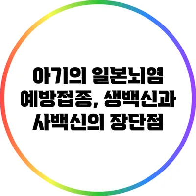 아기의 일본뇌염 예방접종, 생백신과 사백신의 장단점