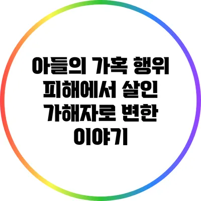 아들의 가혹 행위 피해에서 살인 가해자로 변한 이야기