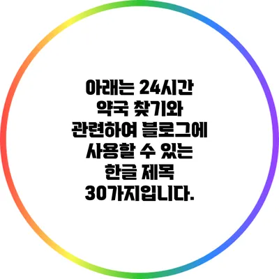 아래는 24시간 약국 찾기와 관련하여 블로그에 사용할 수 있는 한글 제목 30가지입니다.