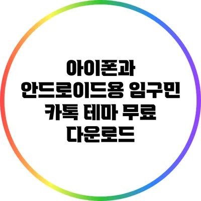 아이폰과 안드로이드용 임구민 카톡 테마 무료 다운로드