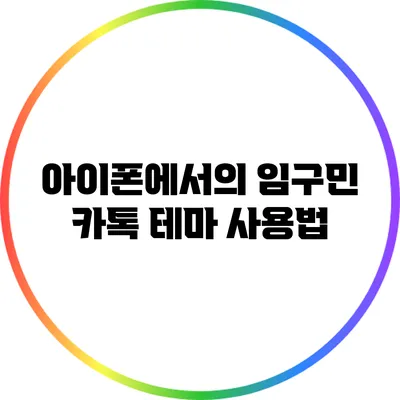 아이폰에서의 임구민 카톡 테마 사용법
