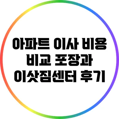 아파트 이사 비용 비교: 포장과 이삿짐센터 후기
