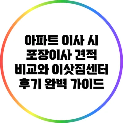 아파트 이사 시 포장이사 견적 비교와 이삿짐센터 후기 완벽 가이드