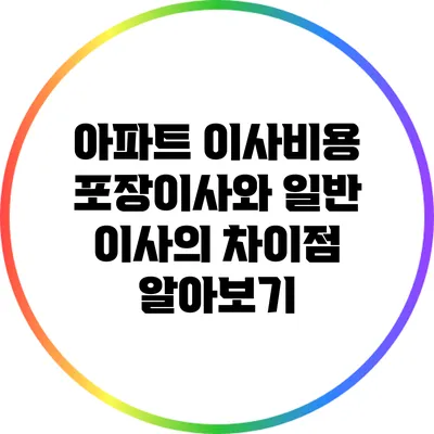 아파트 이사비용: 포장이사와 일반 이사의 차이점 알아보기