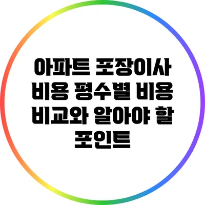 아파트 포장이사 비용: 평수별 비용 비교와 알아야 할 포인트