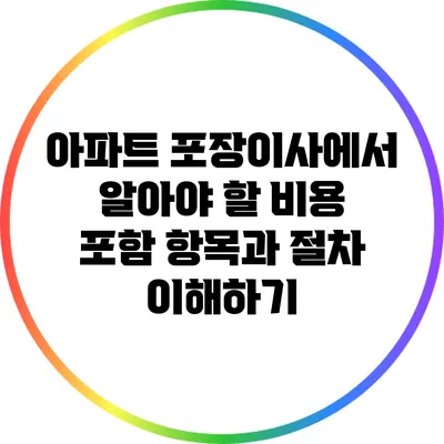 아파트 포장이사에서 알아야 할 비용 포함 항목과 절차 이해하기