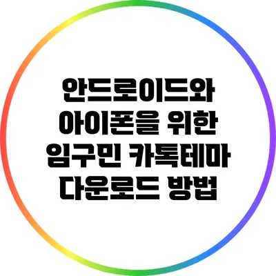 안드로이드와 아이폰을 위한 임구민 카톡테마 다운로드 방법