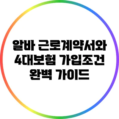 알바 근로계약서와 4대보험 가입조건 완벽 가이드