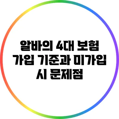 알바의 4대 보험 가입 기준과 미가입 시 문제점