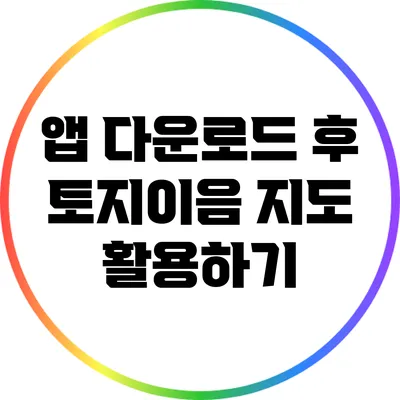 앱 다운로드 후 토지이음 지도 활용하기