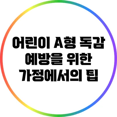어린이 A형 독감 예방을 위한 가정에서의 팁