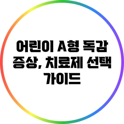 어린이 A형 독감 증상, 치료제 선택 가이드
