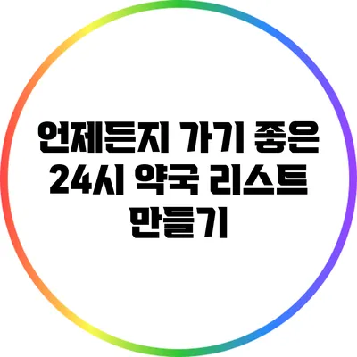 언제든지 가기 좋은 24시 약국 리스트 만들기