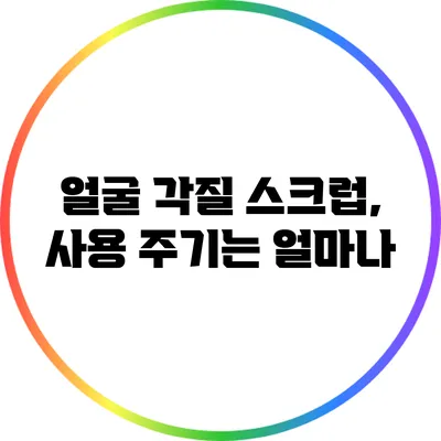 얼굴 각질 스크럽, 사용 주기는 얼마나?