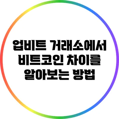 업비트 거래소에서 비트코인 차이를 알아보는 방법