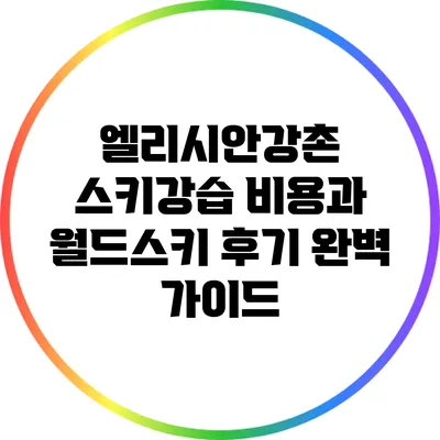 엘리시안강촌 스키강습 비용과 월드스키 후기 완벽 가이드