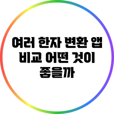 여러 한자 변환 앱 비교: 어떤 것이 좋을까?
