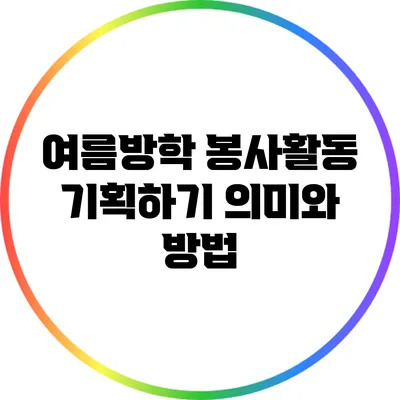 여름방학 봉사활동 기획하기: 의미와 방법
