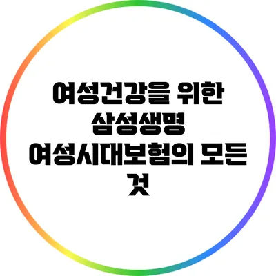 여성건강을 위한 삼성생명 여성시대보험의 모든 것