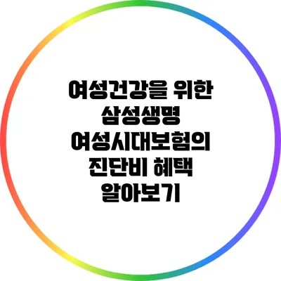 여성건강을 위한 삼성생명 여성시대보험의 진단비 혜택 알아보기