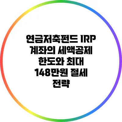 연금저축펀드 IRP 계좌의 세액공제 한도와 최대 148만원 절세 전략