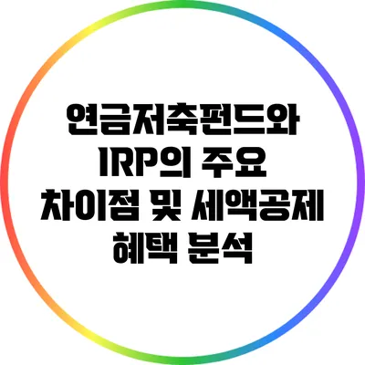 연금저축펀드와 IRP의 주요 차이점 및 세액공제 혜택 분석