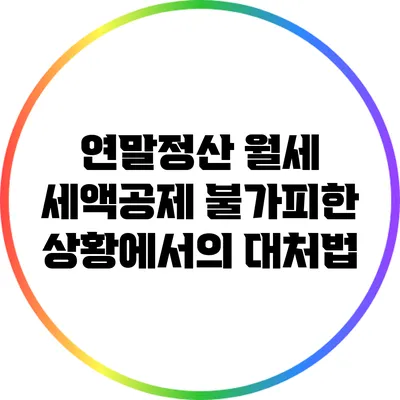 연말정산 월세 세액공제: 불가피한 상황에서의 대처법