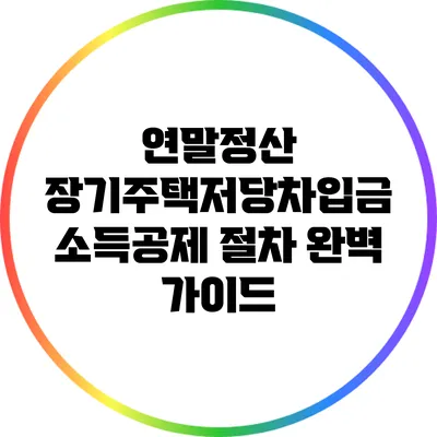 연말정산 장기주택저당차입금 소득공제 절차 완벽 가이드