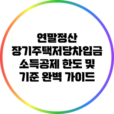 연말정산 장기주택저당차입금 소득공제 한도 및 기준 완벽 가이드