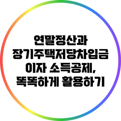 연말정산과 장기주택저당차입금 이자 소득공제, 똑똑하게 활용하기