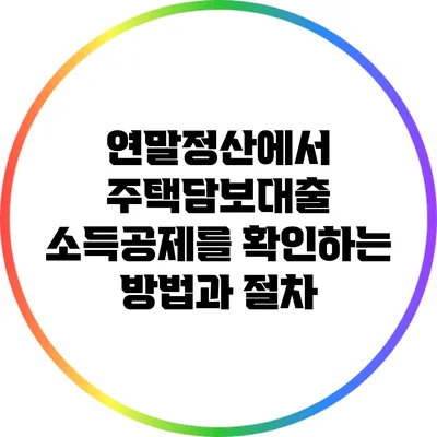 연말정산에서 주택담보대출 소득공제를 확인하는 방법과 절차