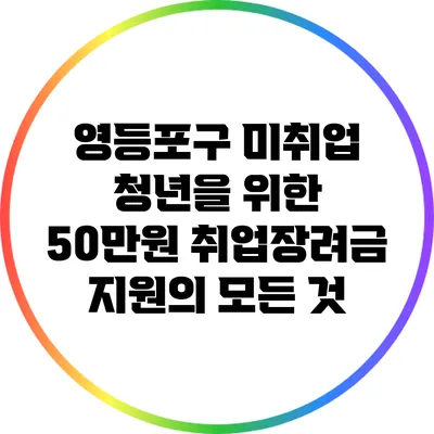 영등포구 미취업 청년을 위한 50만원 취업장려금 지원의 모든 것