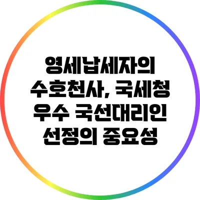 영세납세자의 수호천사, 국세청 우수 국선대리인 선정의 중요성