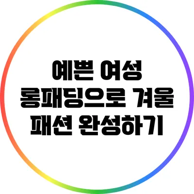 예쁜 여성 롱패딩으로 겨울 패션 완성하기