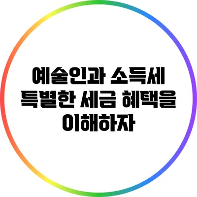 예술인과 소득세: 특별한 세금 혜택을 이해하자