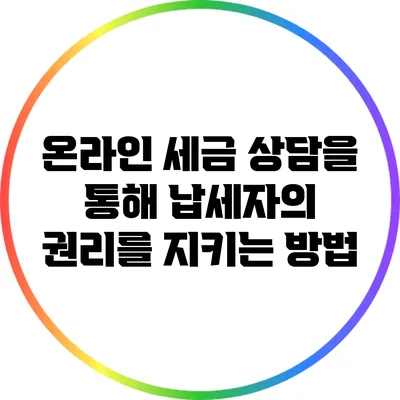 온라인 세금 상담을 통해 납세자의 권리를 지키는 방법
