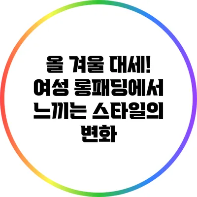 올 겨울 대세! 여성 롱패딩에서 느끼는 스타일의 변화
