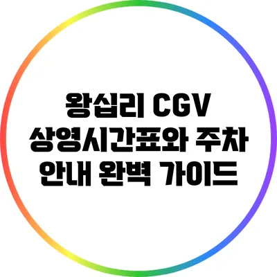 왕십리 CGV: 상영시간표와 주차 안내 완벽 가이드