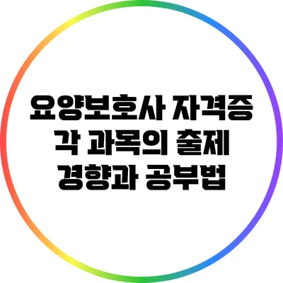 요양보호사 자격증: 각 과목의 출제 경향과 공부법