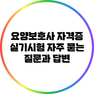 요양보호사 자격증 실기시험: 자주 묻는 질문과 답변