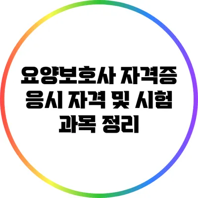 요양보호사 자격증 응시 자격 및 시험 과목 정리