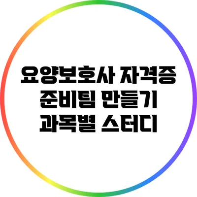 요양보호사 자격증 준비팀 만들기: 과목별 스터디